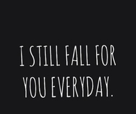 I still fall for you everyday
