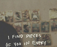 I find pieces of you in every song I listen to