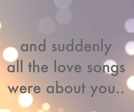 All the love songs were about you