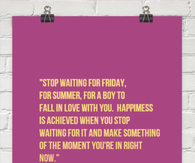 Stop waiting for Friday, for summer, for a boy.....