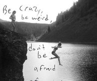 Don't be afraid of what anyone thinks