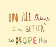 In all things it is better to Hope than to Despair