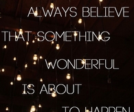 always believe that something wonderful is about to happen