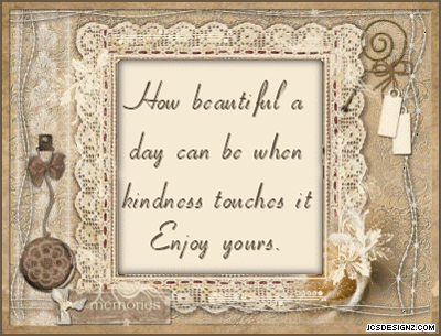How beautiful a day can be when kindness touches it.  Enjoy yours.