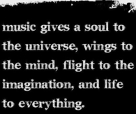 Music gives soul to the universe...