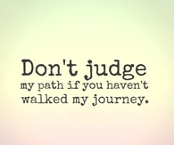 Dont judge my path if you havent walked my journey