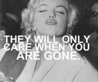 they will only care when you are gone