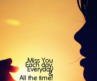 Miss you each day, everyday and all the time