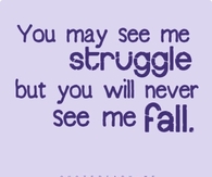 You may see me struggle, but you will never see me fail