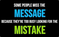 Some people miss the message because they are too busy looking for the mistakes