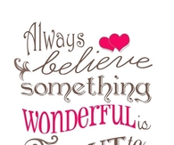 Always believe something wonderful is about to happen