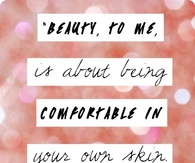 Beauty to me is being comfortable in your own skin....