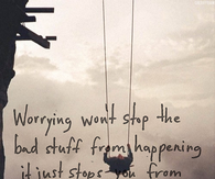 Worrying stops you from enjoying the good