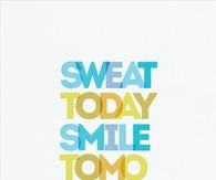 Sweat today, smile tomorrow