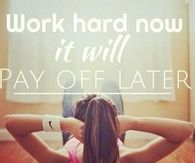 Work hard now, it will pay off later