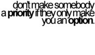 Dont make somebody a priority if they only make you an option