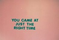 You came at the right time
