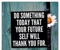 Do something today your future self will thank you for
