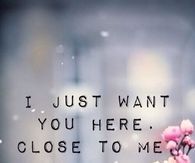 I just want you here