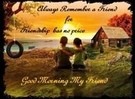 Always remember a friend for friendship has no price - Good Morning My Friend