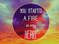 You started a fire in my heart