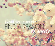I hope you always find a reason to smile