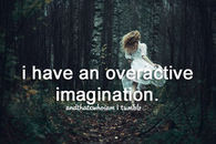 I have an overreactive imagination