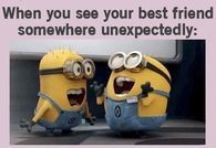 When you see your best friend somewhere unexpectedly