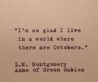 I'm so glad I live in a world where there are Octobers.