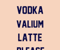Vodka Valium Latte Please