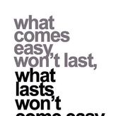 What lasts wont come easy
