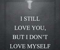 I still love you but I dont love myself