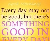 Theres something good in every day