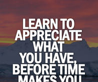Learn to appreciate what you have