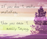If you dont make mistakes then you arent really trying