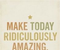 Make today ridiculously amazing