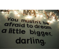 Dream a little bigger darling