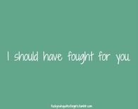 I should have fought for you