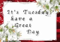 It's Tuesday Have a Great Day