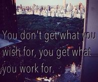 You Get What You Work For