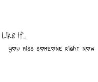 like if you miss someone right now