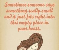 Sometimes someone say something so small and fits in your heart