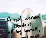 A real woman can do it all by herself but a real man wont let her