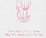 Your hand fits in mine like its made just for me
