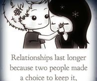 Relationships last longer because two people made a choice to keep it