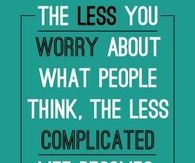 The less you worry about what people think, the less complicated life becomes