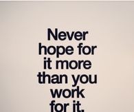 Never hope for it more than you work for it