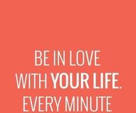 Be in love with your life