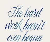 The hard work hasnt even begun