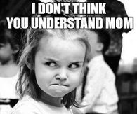I don;t think you understand mom